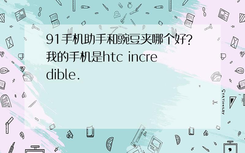 91手机助手和豌豆夹哪个好?我的手机是htc incredible.