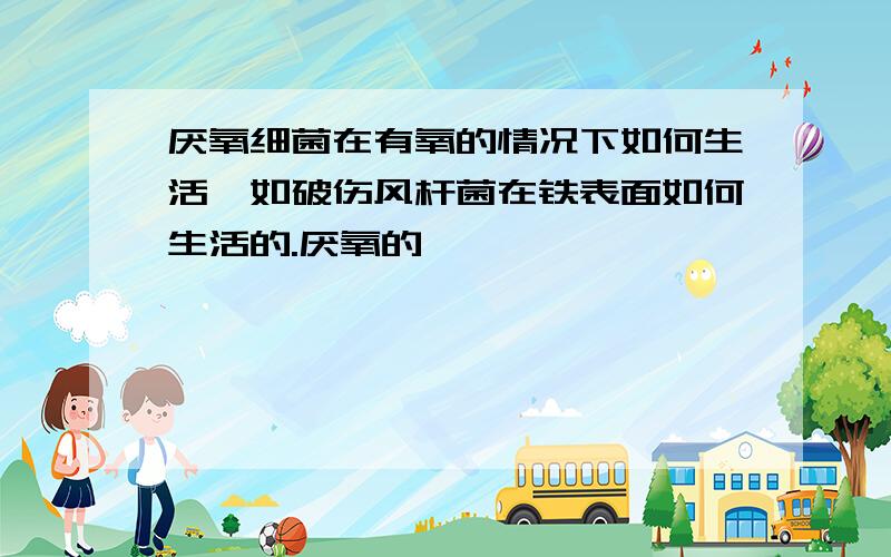 厌氧细菌在有氧的情况下如何生活,如破伤风杆菌在铁表面如何生活的.厌氧的