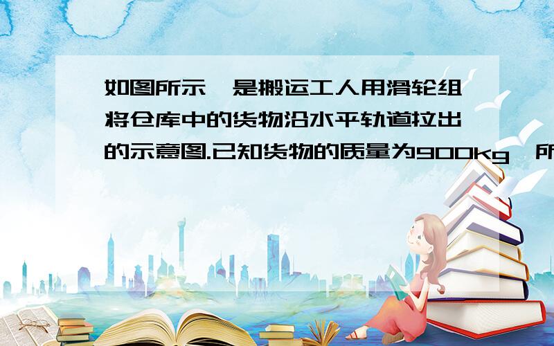 如图所示,是搬运工人用滑轮组将仓库中的货物沿水平轨道拉出的示意图.已知货物的质量为900kg,所受轨道的摩擦力为其重力的0.1倍,滑轮组的机械效率为百分之七十五,若人以0.6m/s的速度匀速前