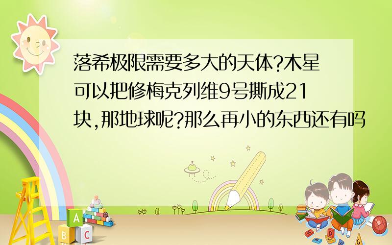 落希极限需要多大的天体?木星可以把修梅克列维9号撕成21块,那地球呢?那么再小的东西还有吗