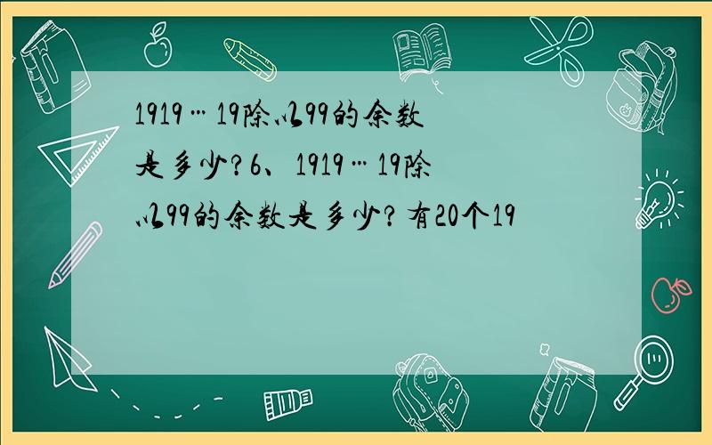 1919…19除以99的余数是多少?6、1919…19除以99的余数是多少?有20个19