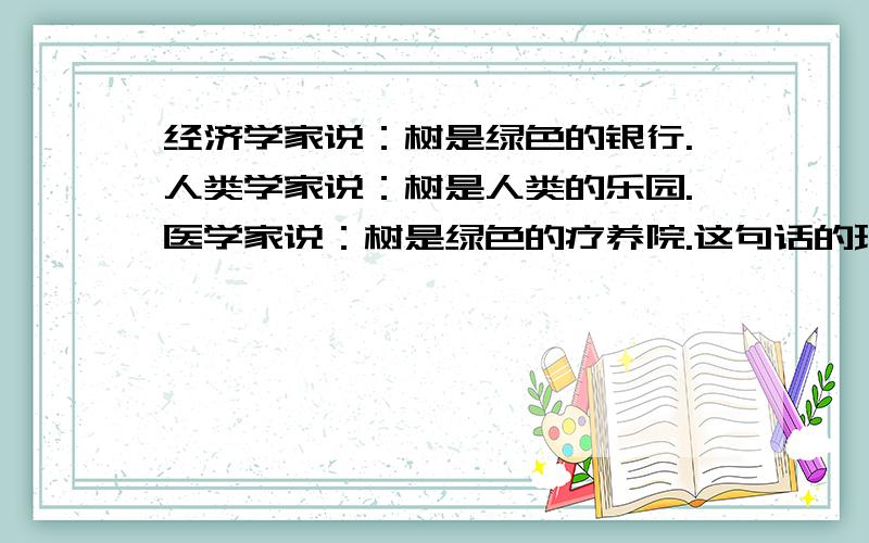 经济学家说：树是绿色的银行.人类学家说：树是人类的乐园.医学家说：树是绿色的疗养院.这句话的理解