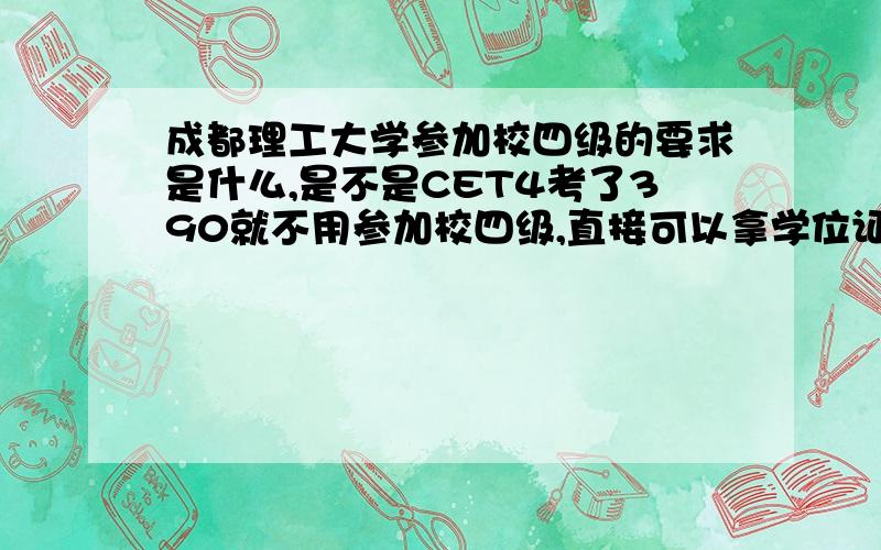 成都理工大学参加校四级的要求是什么,是不是CET4考了390就不用参加校四级,直接可以拿学位证啊!