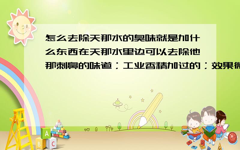 怎么去除天那水的臭味就是加什么东西在天那水里边可以去除他那刺鼻的味道；工业香精加过的；效果微乎其微；或者有其它的无味代替品；是要把东西加入里边的；或者他的替代品!我们要