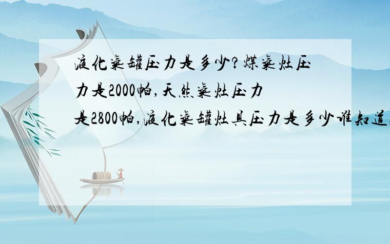 液化气罐压力是多少?煤气灶压力是2000帕,天然气灶压力是2800帕,液化气罐灶具压力是多少谁知道,请告诉,