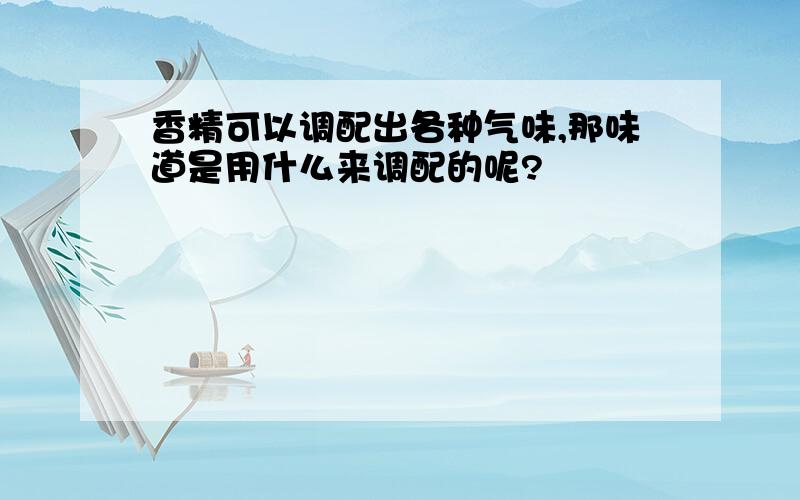 香精可以调配出各种气味,那味道是用什么来调配的呢?