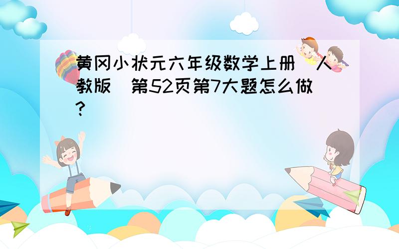 黄冈小状元六年级数学上册（人教版）第52页第7大题怎么做?