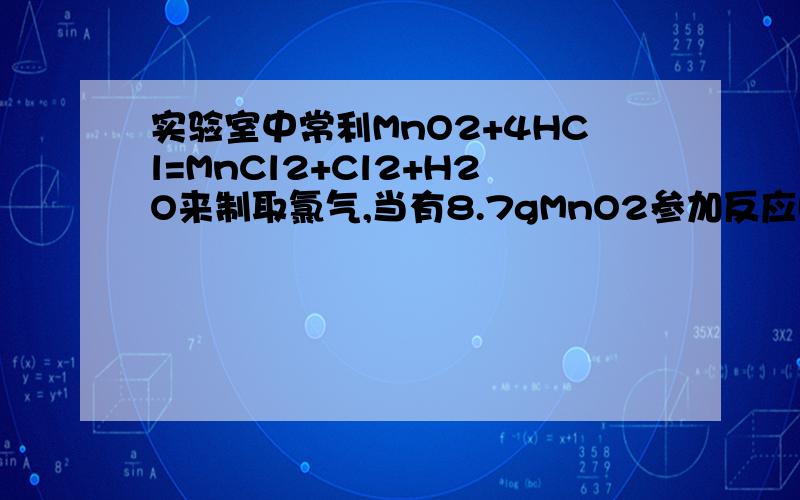 实验室中常利MnO2+4HCl=MnCl2+Cl2+H2O来制取氯气,当有8.7gMnO2参加反应时,计算：（1） 能生成多少克氯气2）能消耗多少克HCl?（3） 被氧化的HCl有多少克?