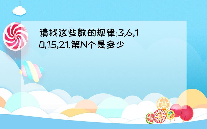 请找这些数的规律:3,6,10,15,21.第N个是多少