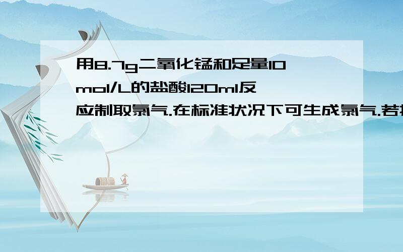 用8.7g二氧化锰和足量10mol/L的盐酸120ml反应制取氯气.在标准状况下可生成氯气.若把反应后剩余溶液稀释成1L后取出20ml（不考虑HCL损失）,在这20ml溶液中加入足量AgNO3溶液,可得AgCL多少g?  步骤