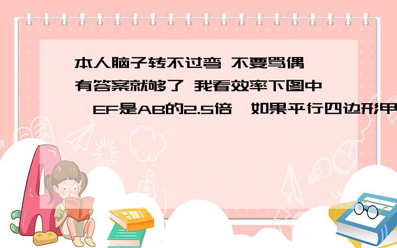 本人脑子转不过弯 不要骂偶 有答案就够了 我看效率下图中,EF是AB的2.5倍,如果平行四边形甲的面积是x平方厘米,两个平行四边形的面积之和是105平方厘米,那么x=（）平方厘米,乙的面积是（）