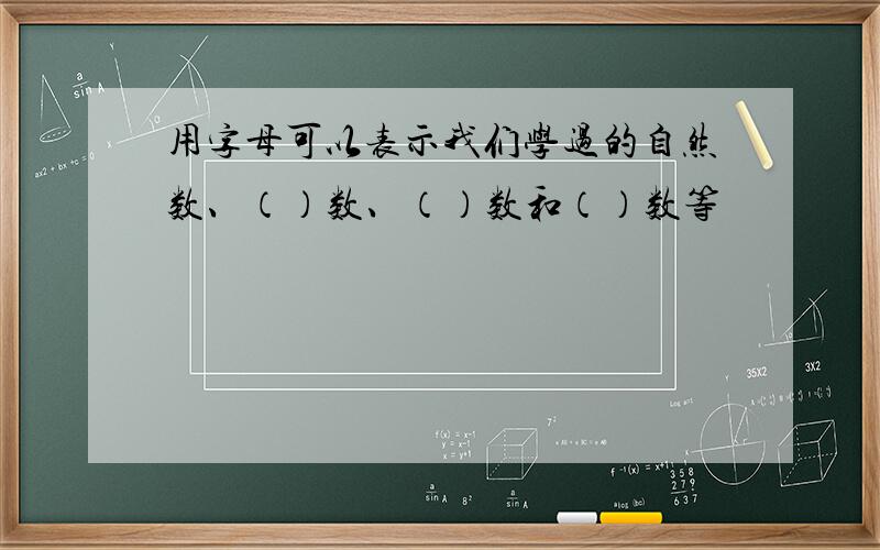 用字母可以表示我们学过的自然数、（）数、（）数和（）数等