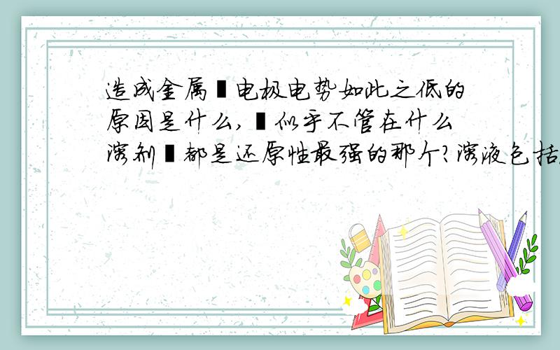 造成金属锂电极电势如此之低的原因是什么,锂似乎不管在什么溶剂锂都是还原性最强的那个?溶液包括液氨 液态氟化氢 水 硫酸 联氨 等等