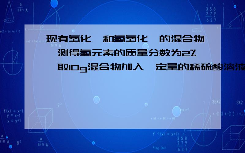 现有氧化镁和氢氧化镁的混合物,测得氢元素的质量分数为2%,取10g混合物加入一定量的稀硫酸溶液中现有氧化镁和氢氧化镁的混合物,测得氢元素的质量分数为2%,取10g混合物加入一定量的稀硫