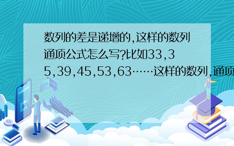 数列的差是递增的,这样的数列通项公式怎么写?比如33,35,39,45,53,63……这样的数列,通项公式怎么求?