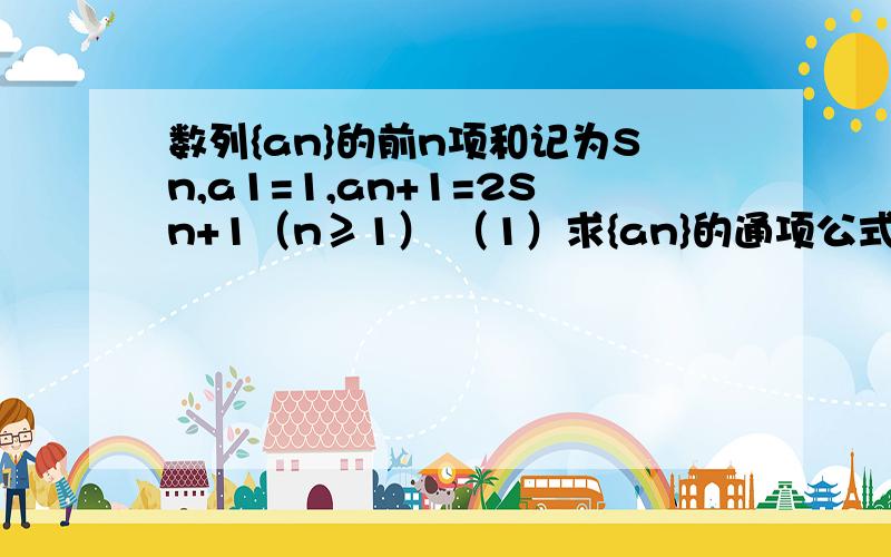 数列{an}的前n项和记为Sn,a1=1,an+1=2Sn+1（n≥1） （1）求{an}的通项公式；（2）若等差数列｛bn｝的各n项和为Tn,且T3=15,又a1+b1,a2+b2,a3+b3成等比数列,求（1/T1）+(1/T2)+.+(1/Tn)