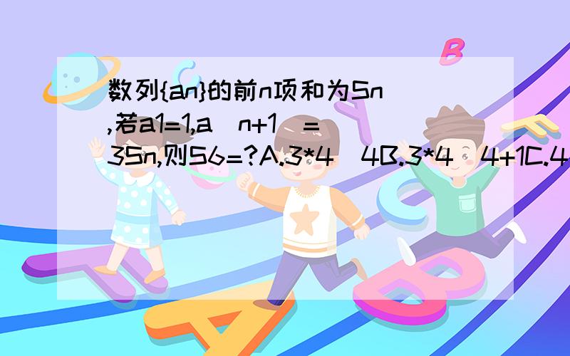 数列{an}的前n项和为Sn,若a1=1,a(n+1)=3Sn,则S6=?A.3*4^4B.3*4^4+1C.4^5D.4^5+1