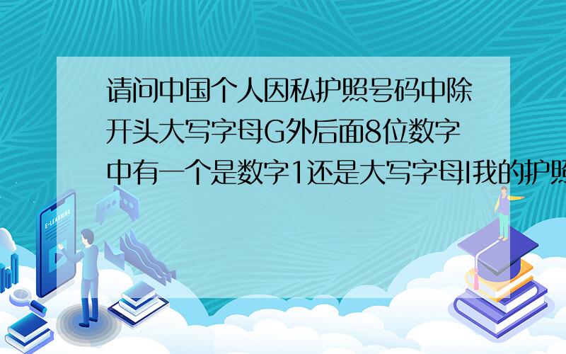 请问中国个人因私护照号码中除开头大写字母G外后面8位数字中有一个是数字1还是大写字母I我的护照号码GXXXXIXXX,数字的第五位一看很像大写字母I,就是一竖,没有I上下各一的小横,也没有1上