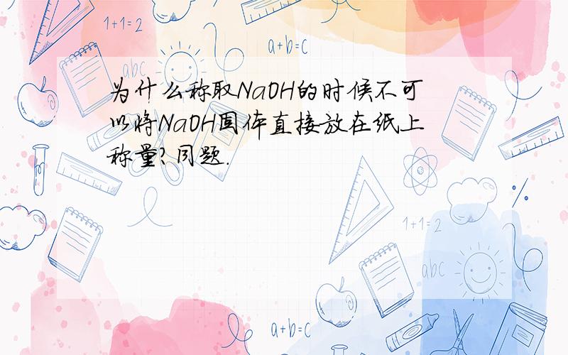 为什么称取NaOH的时候不可以将NaOH固体直接放在纸上称量?同题.