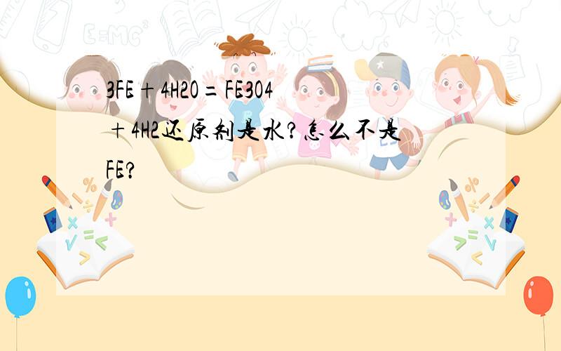 3FE+4H2O=FE3O4+4H2还原剂是水?怎么不是FE?