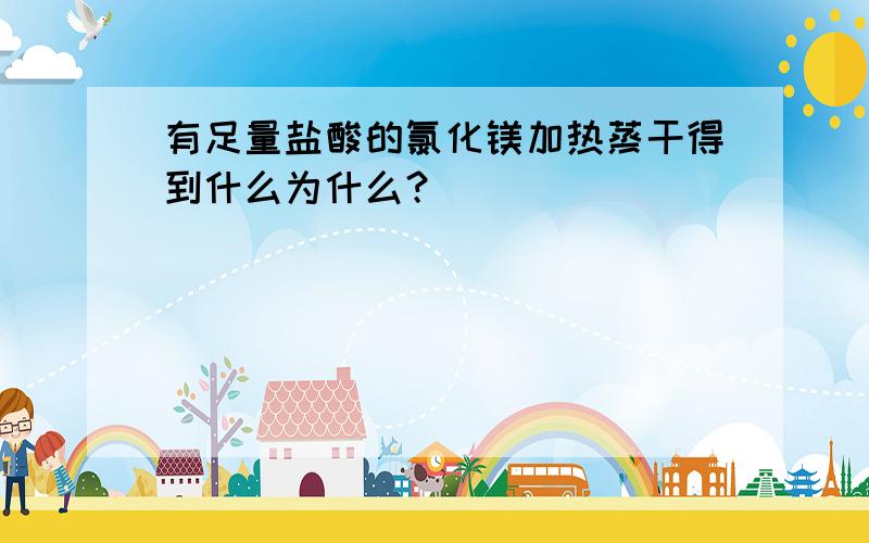 有足量盐酸的氯化镁加热蒸干得到什么为什么？