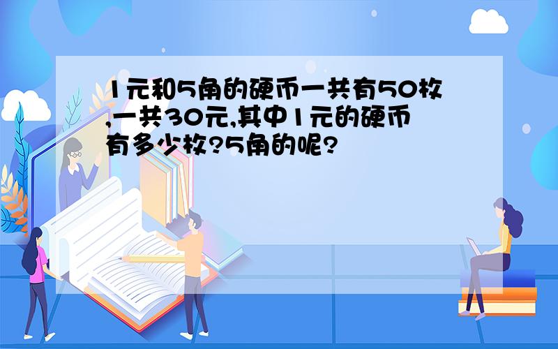 1元和5角的硬币一共有50枚,一共30元,其中1元的硬币有多少枚?5角的呢?