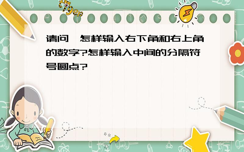 请问,怎样输入右下角和右上角的数字?怎样输入中间的分隔符号圆点?