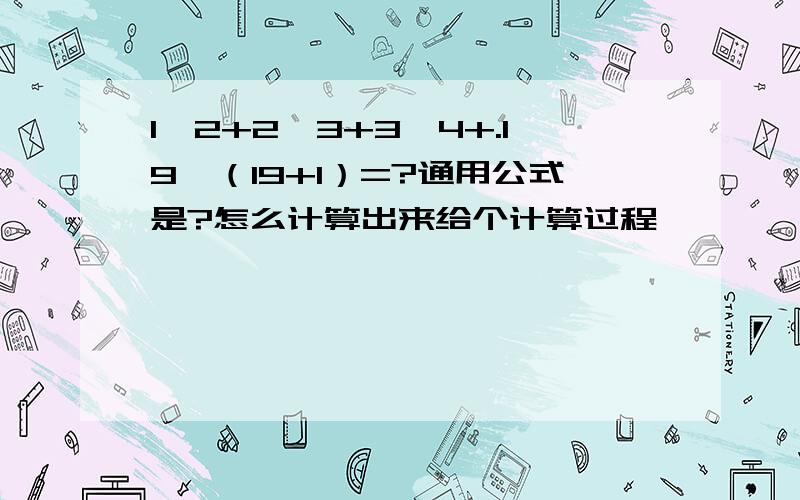 1*2+2*3+3*4+.19*（19+1）=?通用公式是?怎么计算出来给个计算过程