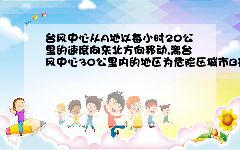 台风中心从A地以每小时20公里的速度向东北方向移动,离台风中心30公里内的地区为危险区城市B在A的正东40公里处.B城处于危险区内的时间为：A.1.5小时 B.1小时 C.0.5小时 D.2小时