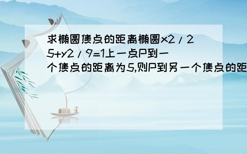 求椭圆焦点的距离椭圆x2/25+y2/9=1上一点P到一个焦点的距离为5,则P到另一个焦点的距离