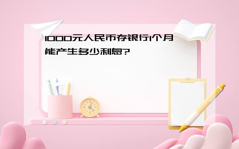 1000元人民币存银行1个月能产生多少利息?