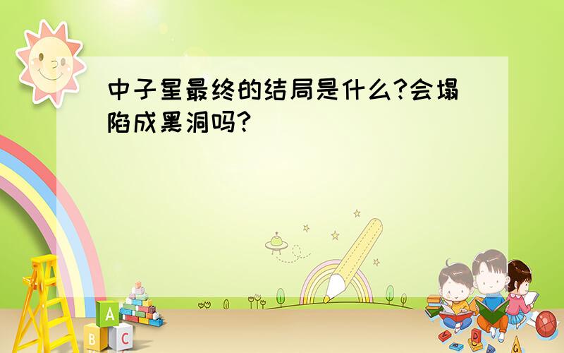 中子星最终的结局是什么?会塌陷成黑洞吗?