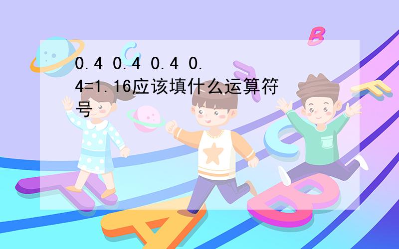 0.4 0.4 0.4 0.4=1.16应该填什么运算符号