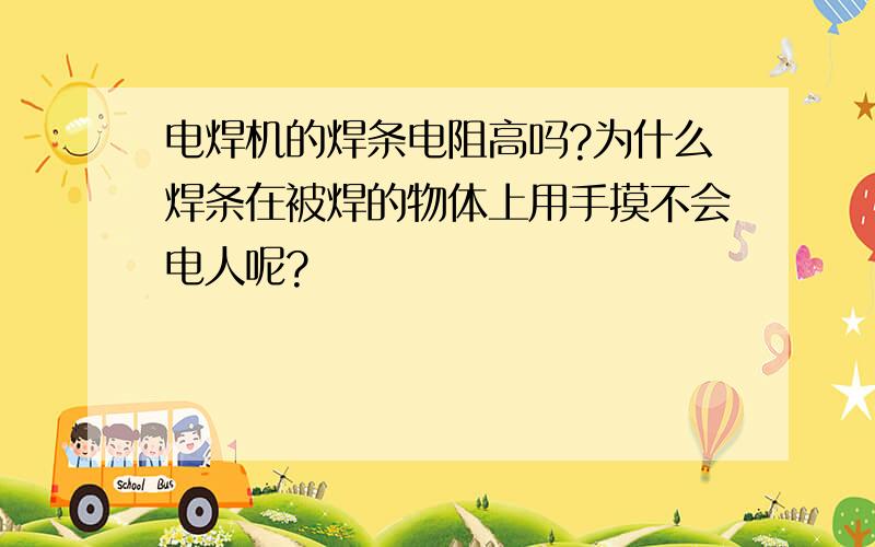 电焊机的焊条电阻高吗?为什么焊条在被焊的物体上用手摸不会电人呢?