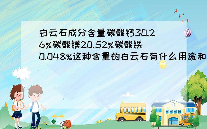 白云石成分含量碳酸钙30.26%碳酸镁20.52%碳酸铁0.048%这种含量的白云石有什么用途和价格