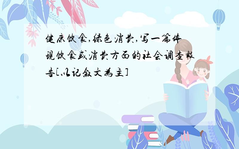 健康饮食,绿色消费,写一篇体现饮食或消费方面的社会调查报告[以记叙文为主]