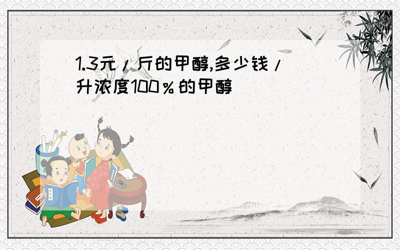 1.3元/斤的甲醇,多少钱/升浓度100％的甲醇