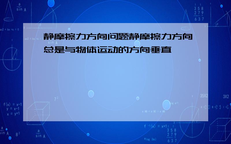 静摩擦力方向问题静摩擦力方向总是与物体运动的方向垂直,