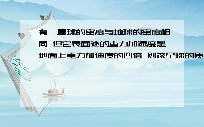 有一星球的密度与地球的密度相同 但它表面处的重力加速度是地面上重力加速度的四倍 则该星球的质量是地球的（ ）A.1/4 B.4 C.16 D.64