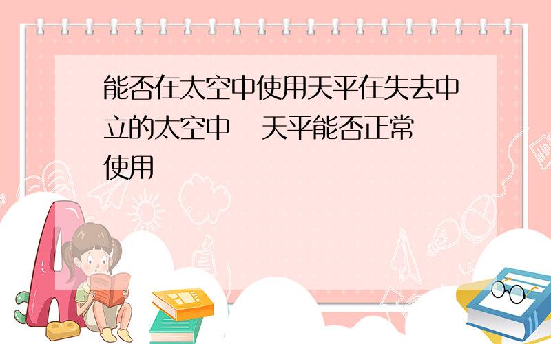 能否在太空中使用天平在失去中立的太空中   天平能否正常使用