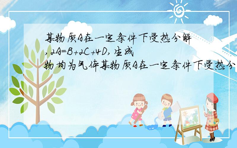 某物质A在一定条件下受热分解,2A=B+2C+4D,生成物均为气体某物质A在一定条件下受热分解,2A=B+2C+4D,生成物均为气体,测得混合气体对氢气的相对密度是11.43,求A的相对分子质量.混合气体对氢气相