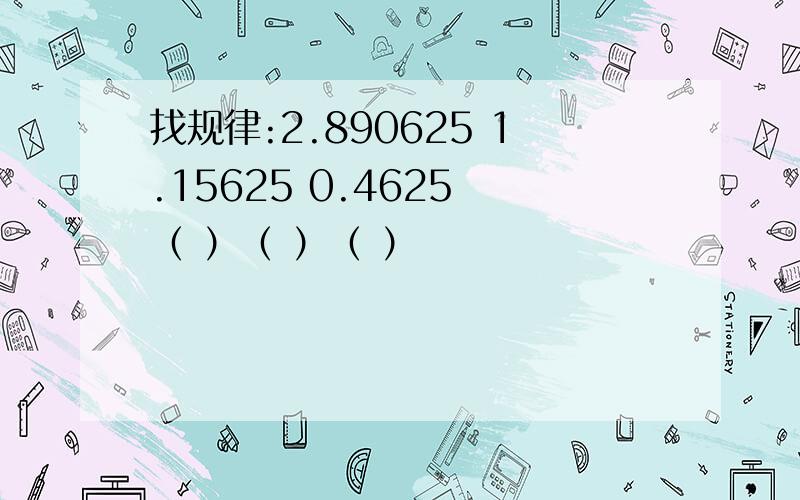 找规律:2.890625 1.15625 0.4625 （ ）（ ）（ ）