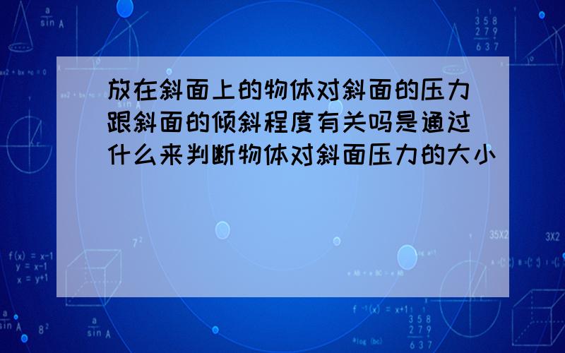 放在斜面上的物体对斜面的压力跟斜面的倾斜程度有关吗是通过什么来判断物体对斜面压力的大小