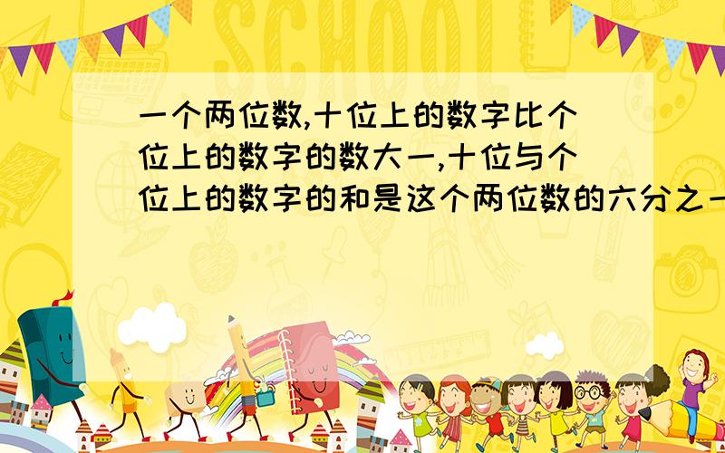 一个两位数,十位上的数字比个位上的数字的数大一,十位与个位上的数字的和是这个两位数的六分之一,这个两位数是多少?设十位数上的数字为X,那么个位上的数字为__________,等量关系是________