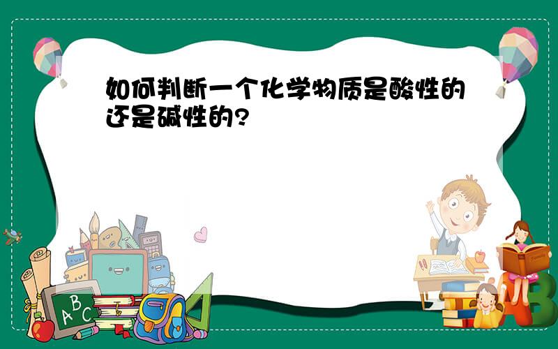 如何判断一个化学物质是酸性的还是碱性的?