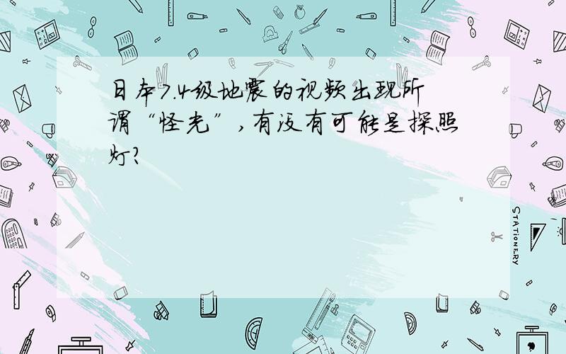 日本7.4级地震的视频出现所谓“怪光”,有没有可能是探照灯?