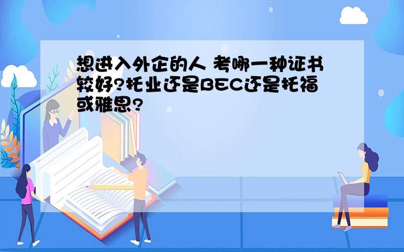 想进入外企的人 考哪一种证书较好?托业还是BEC还是托福或雅思?