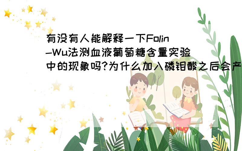 有没有人能解释一下Folin-Wu法测血液葡萄糖含量实验中的现象吗?为什么加入磷钼酸之后会产生无色气体(即CO2)?这个CO2是从哪里来的?空白管中只加了蒸馏水,碱性铜和与碱性铜同量的磷钼酸,为