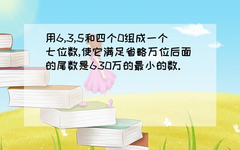 用6,3,5和四个0组成一个七位数,使它满足省略万位后面的尾数是630万的最小的数.