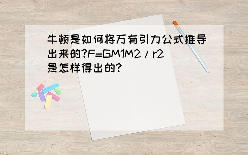 牛顿是如何将万有引力公式推导出来的?F=GM1M2/r2是怎样得出的?